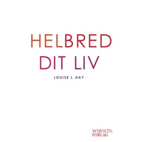 Hay, Louise L.: Helbred dit liv - Ny opdateret og revideret udgave af Louise Hays klassiker HELBRED DIT LIV